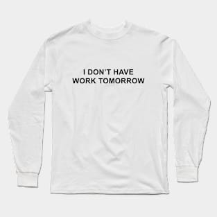 I Don't Have Work Tomorrow Long Sleeve T-Shirt